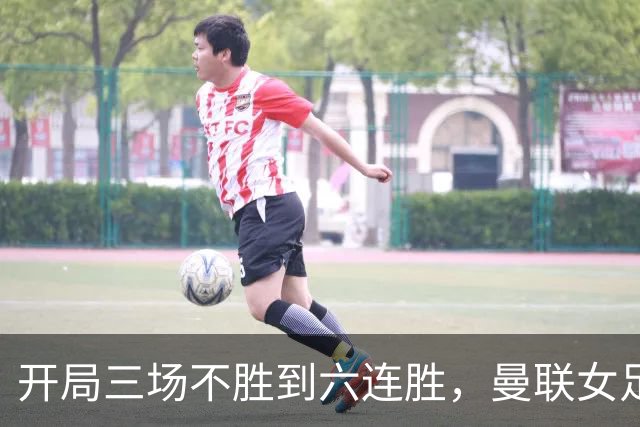 开局三场不胜到六连胜，曼联女足靠什么翻了身