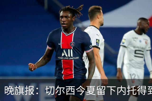 晚旗报：切尔西今夏留下内托得到了回报，他正在成为球队的胜负手