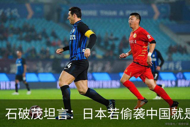 石破茂坦言：日本若偷袭中国就是再受灾难，历史和现实皆不允许