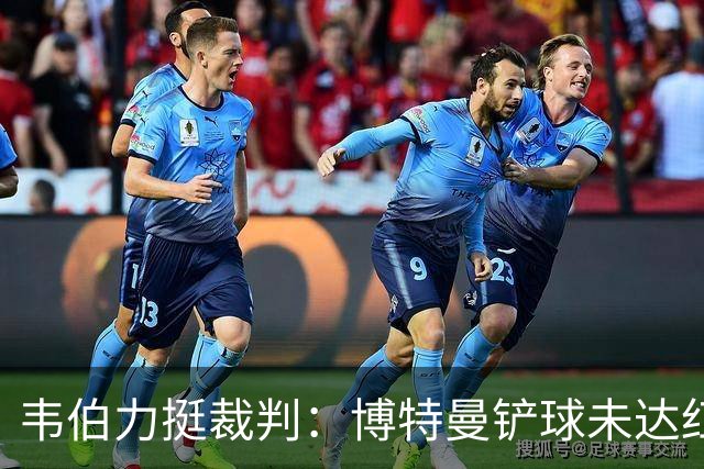 韦伯力挺裁判：博特曼铲球未达红牌标准，VAR不应改判