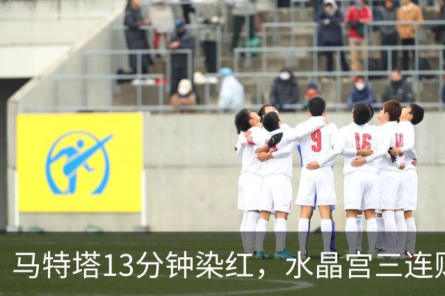 马特塔13分钟染红，水晶宫三连败主帅濒临下课