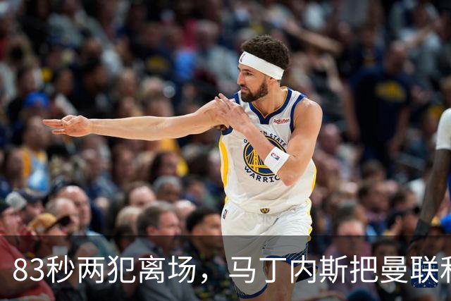 83秒两犯离场，马丁内斯把曼联和卡里克一起推下悬崖