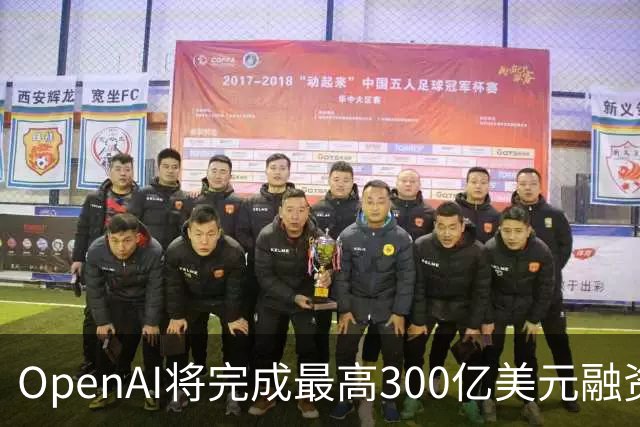 OpenAI将完成最高300亿美元融资 阿联酋投资方领投